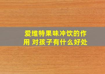 爱维特果味冲饮的作用 对孩子有什么好处